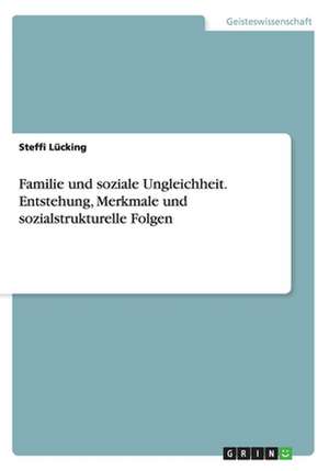 Familie und soziale Ungleichheit. Entstehung, Merkmale und sozialstrukturelle Folgen de Steffi Lücking