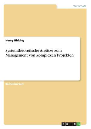 Systemtheoretische Ansätze zum Management von komplexen Projekten de Henry Hicking