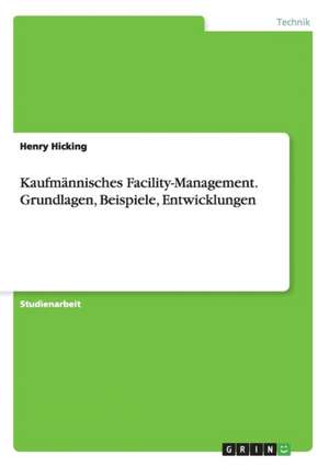 Kaufmännisches Facility-Management. Grundlagen, Beispiele, Entwicklungen de Henry Hicking