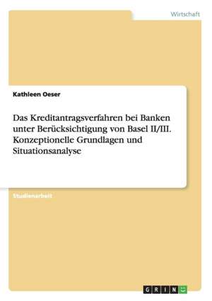 Das Kreditantragsverfahren bei Banken unter Berücksichtigung von Basel II/III. Konzeptionelle Grundlagen und Situationsanalyse de Kathleen Oeser