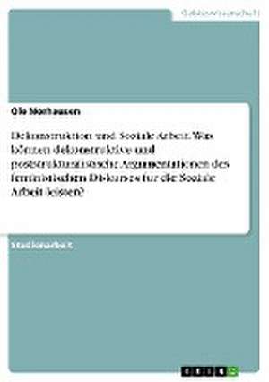 Dekonstruktion und Soziale Arbeit. Was können dekonstruktive und poststrukturalistische Argumentationen des feministischen Diskurses für die Soziale Arbeit leisten? de Ole Norhausen