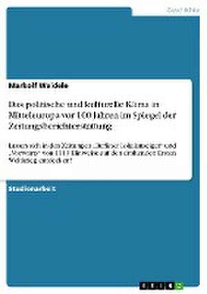 Das politische und kulturelle Klima in Mitteleuropa vor 100 Jahren im Spiegel der Zeitungsberichterstattung de Markolf Waidele