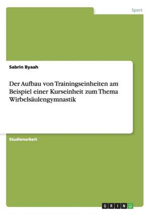 Der Aufbau von Trainingseinheiten am Beispiel einer Kurseinheit zum Thema Wirbelsäulengymnastik de Sabrin Byaah