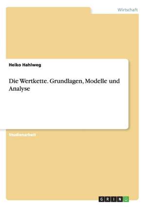 Die Wertkette. Grundlagen, Modelle und Analyse de Heiko Hahlweg