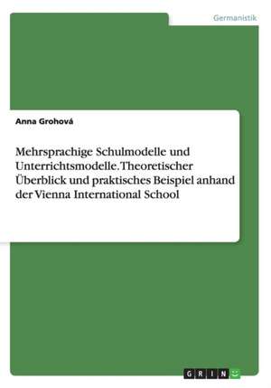 Mehrsprachige Schulmodelle Und Unterrichtsmodelle. Theoretischer Uberblick Und Praktisches Beispiel Anhand Der Vienna International School de Grohova, Anna