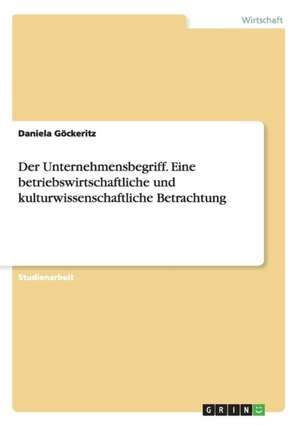 Der Unternehmensbegriff. Eine betriebswirtschaftliche und kulturwissenschaftliche Betrachtung de Daniela Göckeritz