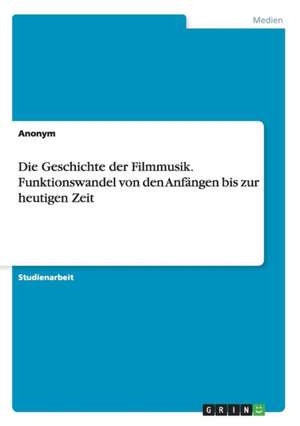 Die Geschichte der Filmmusik. Funktionswandel von den Anfängen bis zur heutigen Zeit