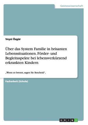 Über das System Familie in brisanten Lebenssituationen. Förder- und Begleitaspekte bei lebensverkürzend erkrankten Kindern de Veysi Özgür