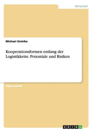 Kooperationsformen entlang der Logistikkette. Potentiale und Risiken de Michael Gnielka