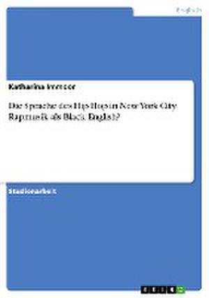 Die Sprache des Hip Hop in New York City. Rapmusik als Black English? de Katharina Immoor