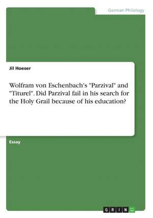 Wolfram Von Eschenbach's "Parzival" and "Titurel." Did Parzival Fail in His Search for the Holy Grail Because of His Education? de Jil Hoeser