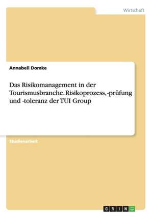 Das Risikomanagement in der Tourismusbranche. Risikoprozess, -prüfung und -toleranz der TUI Group de Annabell Domke