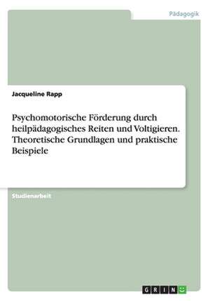 Psychomotorische Förderung durch heilpädagogisches Reiten und Voltigieren. Theoretische Grundlagen und praktische Beispiele de Jacqueline Rapp