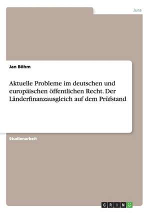 Aktuelle Probleme im deutschen und europäischen öffentlichen Recht. Der Länderfinanzausgleich auf dem Prüfstand de Jan Böhm