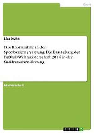 Das Brasilienbild in der Sportberichterstattung. Die Darstellung der Fußball-Weltmeisterschaft 2014 in der Süddeutschen Zeitung de Lisa Kuhn