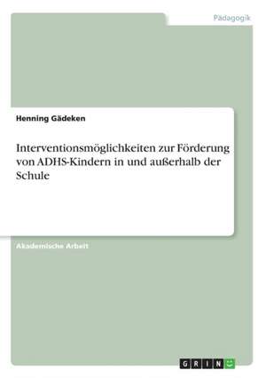 Interventionsmöglichkeiten zur Förderung von ADHS-Kindern in und außerhalb der Schule de Henning Gädeken