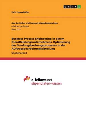 Business Process Engineering in einem Dienstleistungsunternehmens. Optimierung des Sendungsbuchungsprozesses in der Auftragsbearbeitungsabteilung de Felix Sauerhöfer