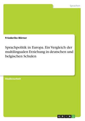 Sprachpolitik in Europa. Ein Vergleich der multilingualen Erziehung in deutschen und belgischen Schulen de Friederike Börner