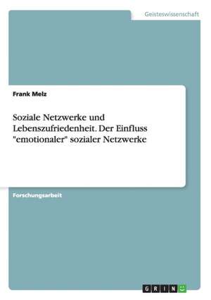 Soziale Netzwerke und Lebenszufriedenheit. Der Einfluss "emotionaler" sozialer Netzwerke de Frank Melz