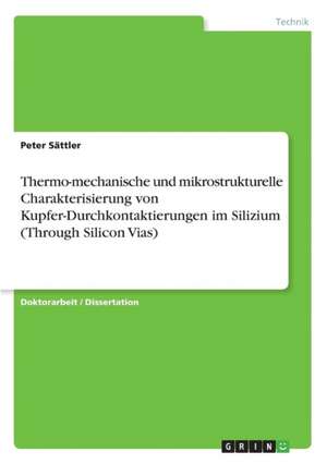 Thermo-mechanische und mikrostrukturelle Charakterisierung von Kupfer-Durchkontaktierungen im Silizium (Through Silicon Vias) de Peter Sättler