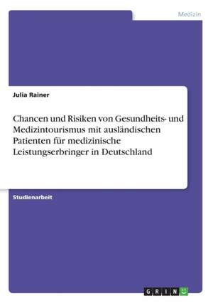 Chancen und Risiken von Gesundheits- und Medizintourismus mit ausländischen Patienten für medizinische Leistungserbringer in Deutschland de Julia Rainer