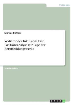 Verlierer der Inklusion? Eine Positionsanalyse zur Lage der Berufsbildungswerke de Markus Bohlen