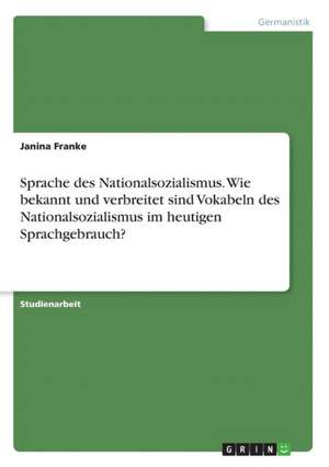 Sprache des Nationalsozialismus. Wie bekannt und verbreitet sind Vokabeln des Nationalsozialismus im heutigen Sprachgebrauch? de Janina Franke