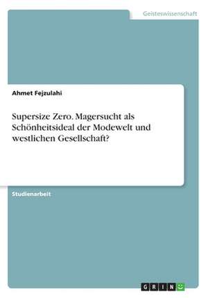 Supersize Zero. Magersucht als Schönheitsideal der Modewelt und westlichen Gesellschaft? de Ahmet Fejzulahi