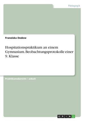 Hospitationspraktikum an einem Gymnasium. Beobachtungsprotokolle einer 9. Klasse de Franziska Dedow