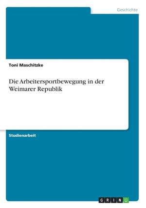 Die Arbeitersportbewegung in der Weimarer Republik de Toni Maschitzke