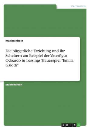 Die bürgerliche Erziehung und ihr Scheitern am Beispiel der Vaterfigur Odoardo in Lessings Trauerspiel "Emilia Galotti" de Maxim Rhein