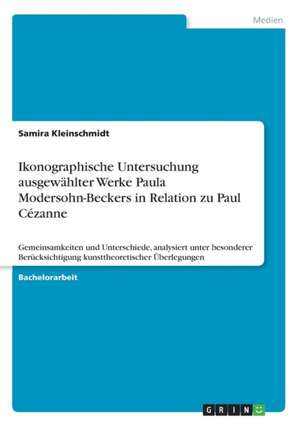 Ikonographische Untersuchung ausgewählter Werke Paula Modersohn-Beckers in Relation zu Paul Cézanne de Samira Kleinschmidt