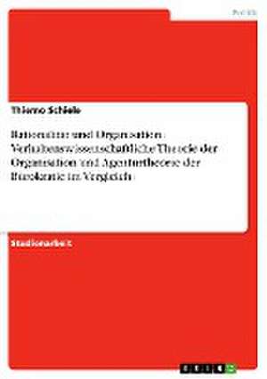 Rationalität und Organisation. Verhaltenswissenschaftliche Theorie der Organisation und Agenturtheorie der Bürokratie im Vergleich de Thiemo Schiele