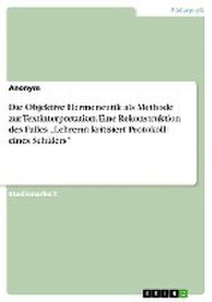 Die Objektive Hermeneutik als Methode zur Textinterpretation. Eine Rekonstruktion des Falles "Lehrerin kritisiert Protokoll eines Schülers"