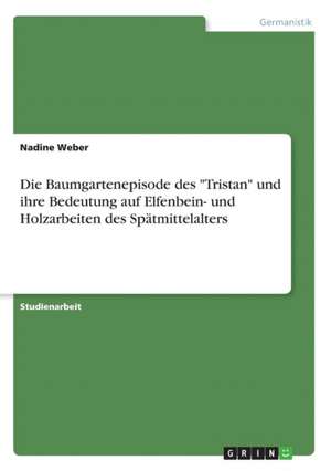 Die Baumgartenepisode des "Tristan" und ihre Bedeutung auf Elfenbein- und Holzarbeiten des Spätmittelalters de Nadine Weber