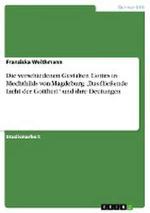 Die verschiedenen Gestalten Gottes in Mechthilds von Magdeburg "Das fließende Licht der Gottheit" und ihre Deutungen de Franziska Weithmann