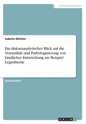 Ein Diskursanalytischer Blick Auf Die Normalitat Und Pathologisierung Von Kindlicher Entwicklung Am Beispiel Legasthenie de Wachter, Isabella