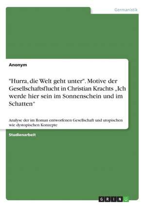 "Hurra, Die Welt Geht Unter." Motive Der Gesellschaftsflucht in Christian Krachts "Ich Werde Hier Sein Im Sonnenschein Und Im Schatten" de Anonym