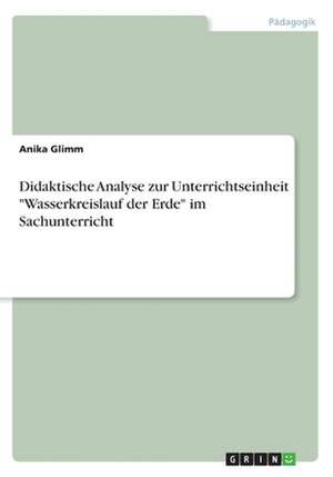 Didaktische Analyse zur Unterrichtseinheit "Wasserkreislauf der Erde" im Sachunterricht de Anika Glimm