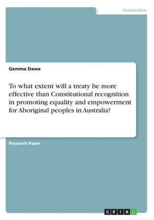 To What Extent Will a Treaty Be More Effective Than Constitutional Recognition in Promoting Equality and Empowerment for Aboriginal Peoples in Austral de Dawe, Gemma