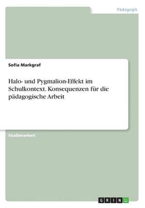 Halo- und Pygmalion-Effekt im Schulkontext. Konsequenzen für die pädagogische Arbeit de Sofia Markgraf