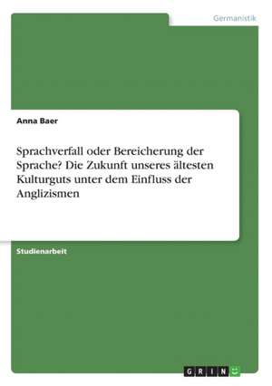 Sprachverfall oder Bereicherung der Sprache? Die Zukunft unseres ältesten Kulturguts unter dem Einfluss der Anglizismen de Anna Baer