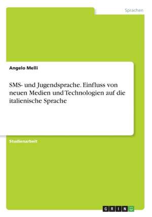 SMS- und Jugendsprache. Einfluss von neuen Medien und Technologien auf die italienische Sprache de Angelo Melli