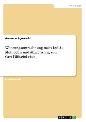 Währungsumrechnung nach IAS 21. Methoden und Abgrenzung von Geschäftseinheiten de Armando Agusevski