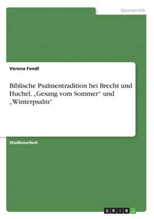 Biblische Psalmentradition bei Brecht und Huchel. "Gesang vom Sommer" und "Winterpsalm" de Verena Fendl