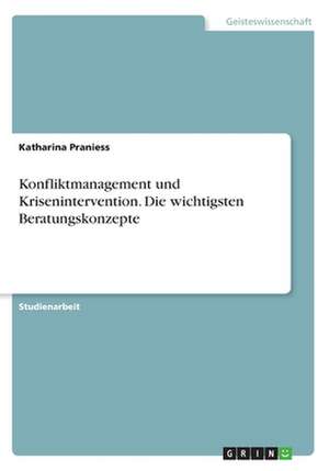 Konfliktmanagement und Krisenintervention. Die wichtigsten Beratungskonzepte de Katharina Praniess