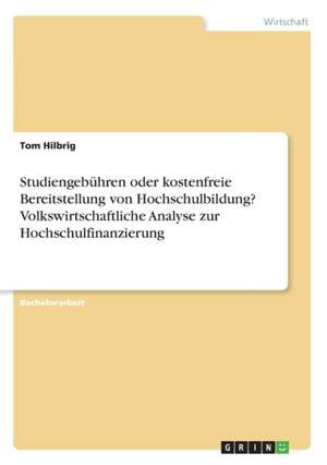 Studiengebühren oder kostenfreie Bereitstellung von Hochschulbildung? Volkswirtschaftliche Analyse zur Hochschulfinanzierung de Tom Hilbrig