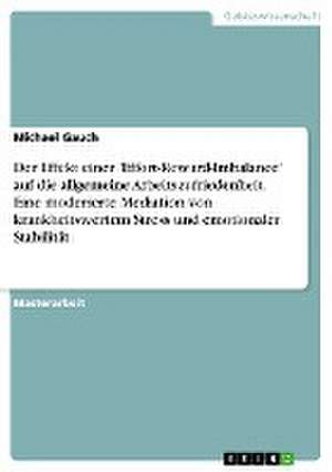 Der Effekt einer 'Effort-Reward-Imbalance' auf die allgemeine Arbeitszufriedenheit. Eine moderierte Mediation von krankheitswertem Stress und emotionaler Stabilität de Michael Gauch