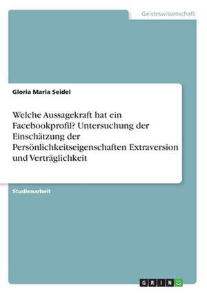 Welche Aussagekraft hat ein Facebookprofil? Untersuchung der Einschätzung der Persönlichkeitseigenschaften Extraversion und Verträglichkeit de Gloria Schmarda