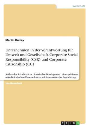 Unternehmen in der Verantwortung für Umwelt und Gesellschaft. Corporate Social Responsibility (CSR) und Corporate Citizenship (CC) de Martin Kurray